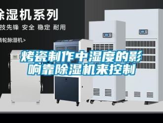行業(yè)新聞烤瓷制作中濕度的影響靠除濕機(jī)來(lái)控制