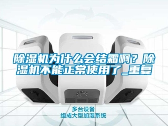 行業新聞除濕機為什么會結霜啊？除濕機不能正常使用了_重復