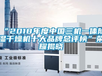 企業(yè)新聞“2018年度中國(guó)三機(jī)一體除濕干燥機(jī)十大品牌總評(píng)榜”榮耀揭曉