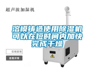 行業(yè)新聞溶模鑄造使用除濕機可以在短時間內(nèi)加快完成干燥