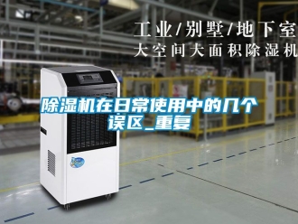 行業(yè)新聞除濕機(jī)在日常使用中的幾個(gè)誤區(qū)_重復(fù)