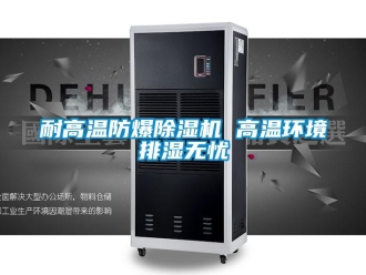 行業新聞耐高溫防爆除濕機 高溫環境排濕無憂