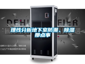 企業(yè)新聞理性分析地下室防潮、除濕那點事
