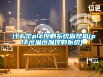 知識(shí)百科什么是plc控制系統(tǒng)原理圖(plc恒溫恒濕控制系統(tǒng))