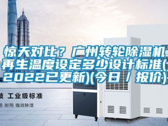 常見問題驚天對比？廣州轉輪除濕機再生溫度設定多少設計標準(2022已更新)(今日／報價)