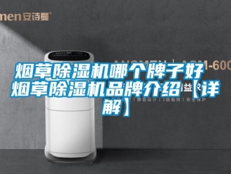 企業(yè)新聞煙草除濕機(jī)哪個(gè)牌子好 煙草除濕機(jī)品牌介紹【詳解】