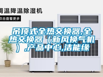 企業(yè)新聞吊頂式全熱交換器,全熱交換器（新風(fēng)換氣機(jī)）,產(chǎn)品中心,潔能緣