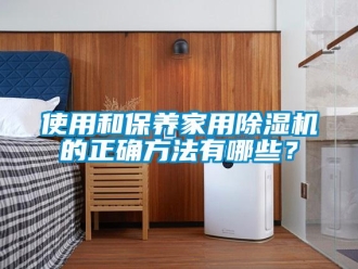知識百科使用和保養家用除濕機的正確方法有哪些？