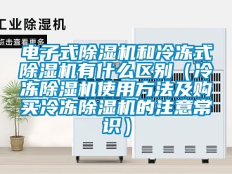 行業新聞電子式除濕機和冷凍式除濕機有什么區別（冷凍除濕機使用方法及購買冷凍除濕機的注意常識）