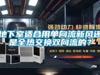 企業新聞地下室適合用單向流新風還是全熱交換雙向流的？