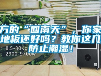 常見問題南方的“回南天”，你家的木地板還好嗎？教你這幾招防止潮濕！