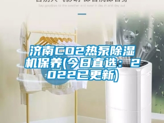 行業新聞濟南CO2熱泵除濕機保養(今日直選：2022已更新)
