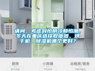行業新聞請問，考慮到怕陰冷和怕潮，冬天在重慶選擇取暖器、烘干機、除濕機哪個更好？