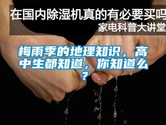 行業新聞梅雨季的地理知識，高中生都知道，你知道么？