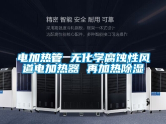 行業新聞電加熱管 無化學腐蝕性風道電加熱器 再加熱除濕