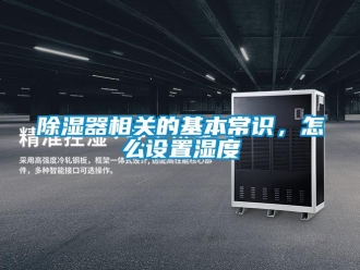 常見問題除濕器相關的基本常識，怎么設置濕度