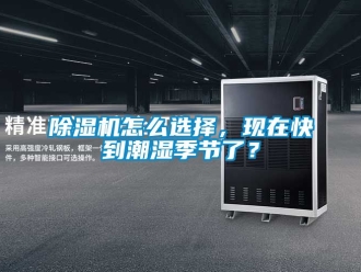 行業(yè)新聞除濕機(jī)怎么選擇，現(xiàn)在快到潮濕季節(jié)了？