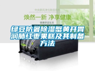 企業(yè)新聞綠豆防暑除濕蟹黃開胃潤肺紅棗果糕及其制備方法