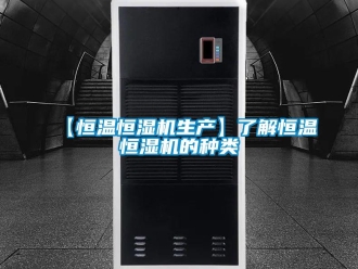 常見問題【恒溫恒濕機生產】了解恒溫恒濕機的種類
