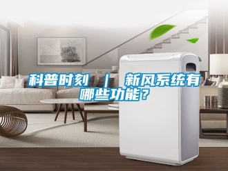 企業新聞科普時刻 ｜ 新風系統有哪些功能？