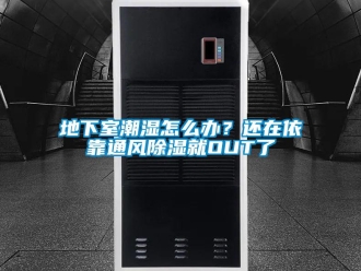 企業新聞地下室潮濕怎么辦？還在依靠通風除濕就OUT了