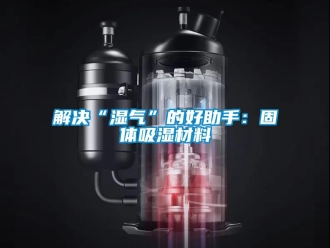 企業新聞解決“濕氣”的好助手：固體吸濕材料