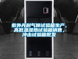 常見問題紫外光耐氣候試驗箱生產，高低溫濕熱試驗箱銷售，沖擊試驗箱批發
