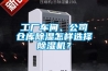 工廠車間、公司倉庫除濕怎樣選擇除濕機？