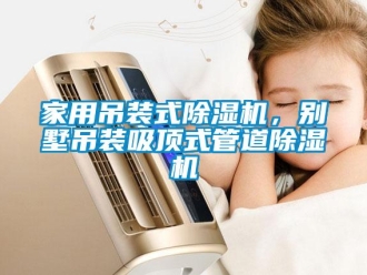 行業新聞家用吊裝式除濕機，別墅吊裝吸頂式管道除濕機