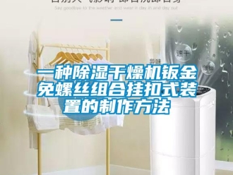 行業(yè)新聞一種除濕干燥機(jī)鈑金免螺絲組合掛扣式裝置的制作方法