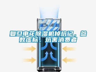 行業新聞復旦申花除濕機掉坑記，參數虛標，坑害消費者