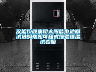 知識百科漢能控股集團太陽能電池測試選購瑞凱可程式恒溫恒濕試驗箱