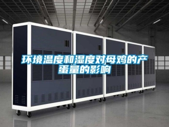 行業(yè)新聞環(huán)境溫度和濕度對(duì)母雞的產(chǎn)蛋量的影響