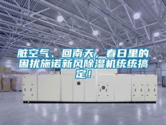 常見問題臟空氣、回南天，春日里的困擾施諾新風(fēng)除濕機(jī)統(tǒng)統(tǒng)搞定！