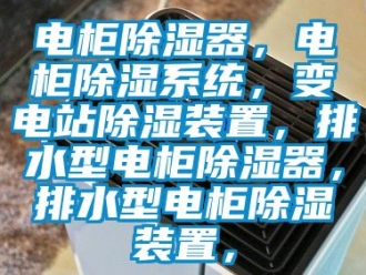 行業新聞電柜除濕器，電柜除濕系統，變電站除濕裝置，排水型電柜除濕器，排水型電柜除濕裝置，