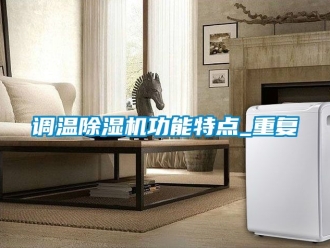 行業(yè)新聞調溫除濕機功能特點_重復
