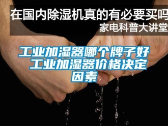 企業新聞工業加濕器哪個牌子好 工業加濕器價格決定因素