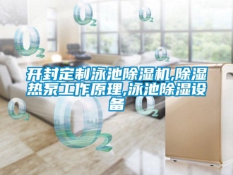 行業新聞開封定制泳池除濕機,除濕熱泵工作原理,泳池除濕設備