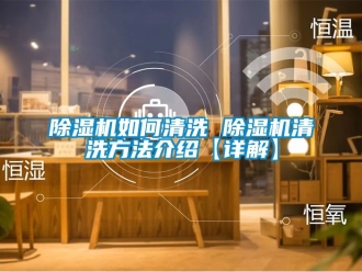行業新聞除濕機如何清洗 除濕機清洗方法介紹【詳解】