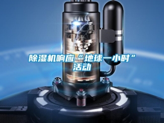 企業(yè)新聞除濕機(jī)響應(yīng)“地球一小時(shí)”活動(dòng)