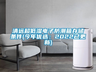 常見問題清遠超低濕電子防潮箱存儲條件(今年優選：2022已更新)