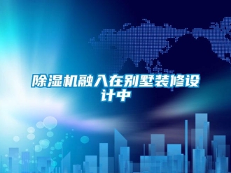 企業新聞除濕機融入在別墅裝修設計中