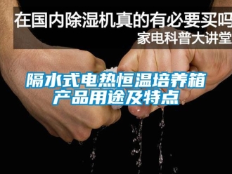 知識百科隔水式電熱恒溫培養箱產品用途及特點