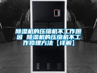 企業新聞除濕機的壓縮機不工作原因 除濕機的壓縮機不工作修理方法【詳解】