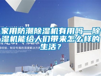 常見(jiàn)問(wèn)題家用防潮除濕機(jī)有用嗎—除濕機(jī)能給人們帶來(lái)怎么樣的生活？