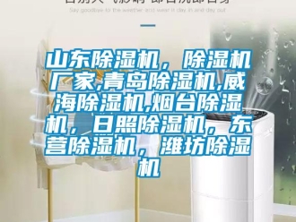 企業新聞山東除濕機，除濕機廠家,青島除濕機,威海除濕機,煙臺除濕機，日照除濕機，東營除濕機，濰坊除濕機
