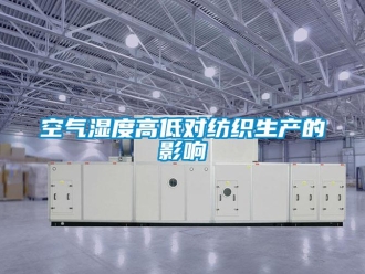 行業(yè)新聞空氣濕度高低對紡織生產(chǎn)的影響