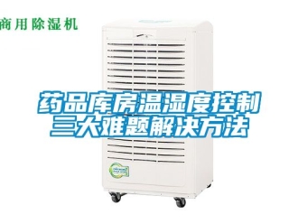 企業(yè)新聞藥品庫(kù)房溫濕度控制三大難題解決方法