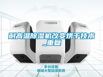 行業(yè)新聞耐高溫除濕機改變烘干技術(shù)_重復(fù)