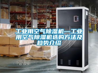 常見問題工業(yè)用空氣除濕機(jī)—工業(yè)用空氣除濕機(jī)選購方法及趨勢介紹